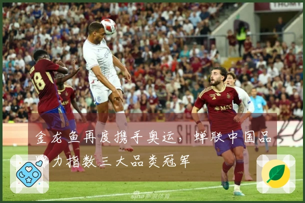 金龙鱼再度携手奥运，蝉联中国品牌力指数三大品类冠军